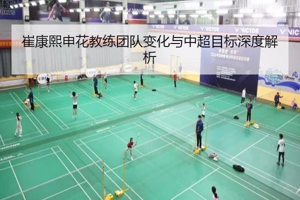 崔康熙申花教练团队变化与中超目标深度解析